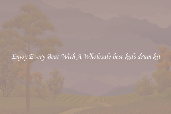 Enjoy Every Beat With A Wholesale best kids drum kit