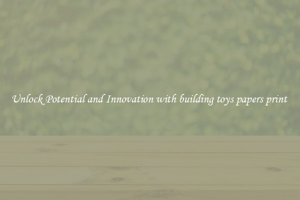 Unlock Potential and Innovation with building toys papers print 