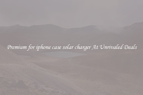 Premium for iphone case solar charger At Unrivaled Deals
