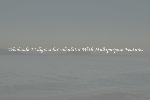 Wholesale 12 digit solar calculator With Multipurpose Features