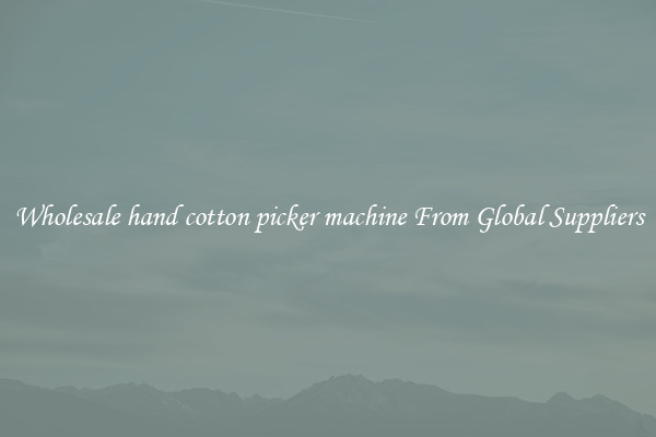 Wholesale hand cotton picker machine From Global Suppliers