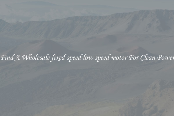 Find A Wholesale fixed speed low speed motor For Clean Power