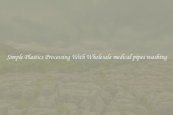 Simple Plastics Processing With Wholesale medical pipes washing