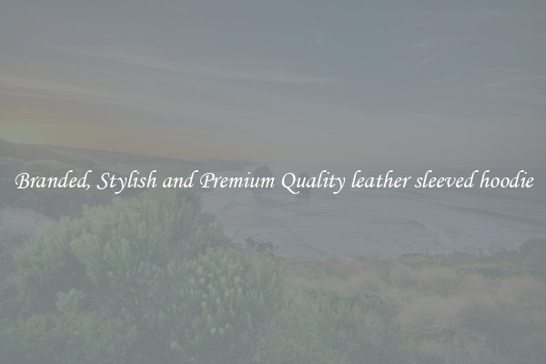 Branded, Stylish and Premium Quality leather sleeved hoodie