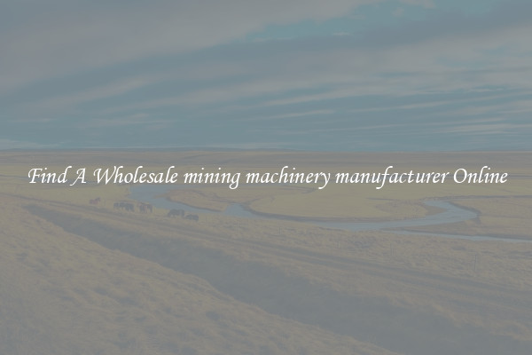 Find A Wholesale mining machinery manufacturer Online