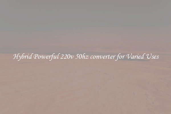 Hybrid Powerful 220v 50hz converter for Varied Uses