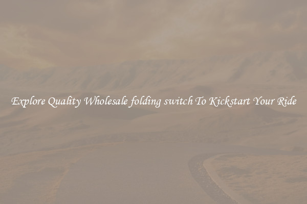 Explore Quality Wholesale folding switch To Kickstart Your Ride
