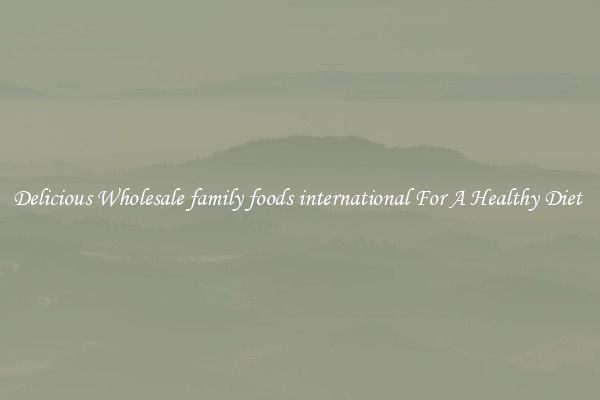 Delicious Wholesale family foods international For A Healthy Diet 