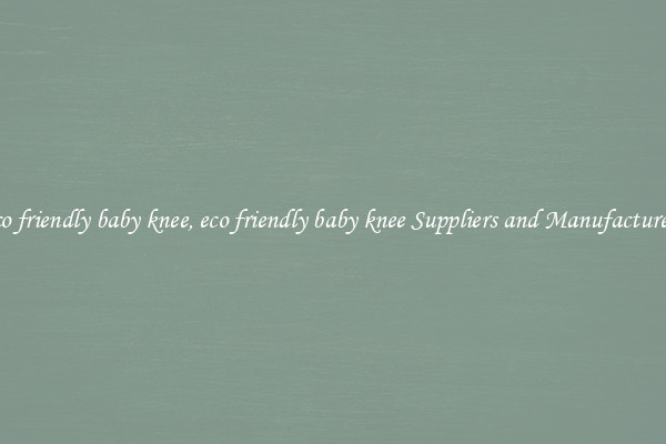 eco friendly baby knee, eco friendly baby knee Suppliers and Manufacturers