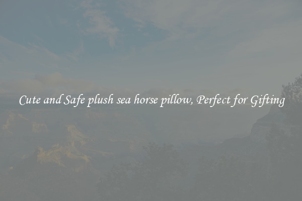 Cute and Safe plush sea horse pillow, Perfect for Gifting