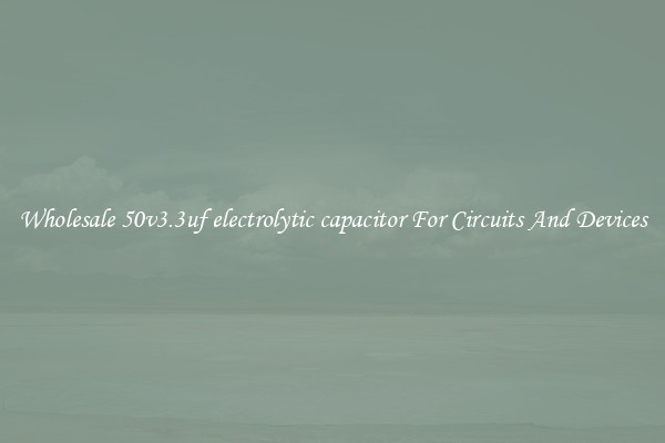 Wholesale 50v3.3uf electrolytic capacitor For Circuits And Devices