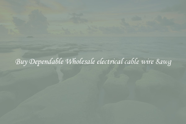 Buy Dependable Wholesale electrical cable wire 8awg