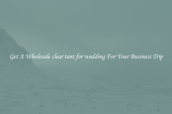 Get A Wholesale clear tent for wedding For Your Business Trip
