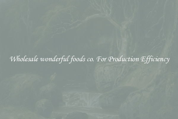 Wholesale wonderful foods co. For Production Efficiency