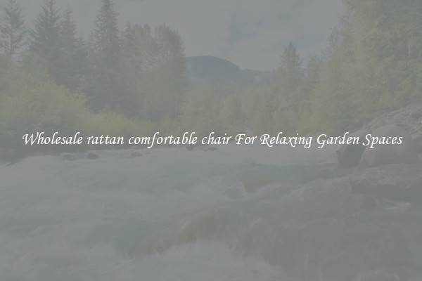 Wholesale rattan comfortable chair For Relaxing Garden Spaces