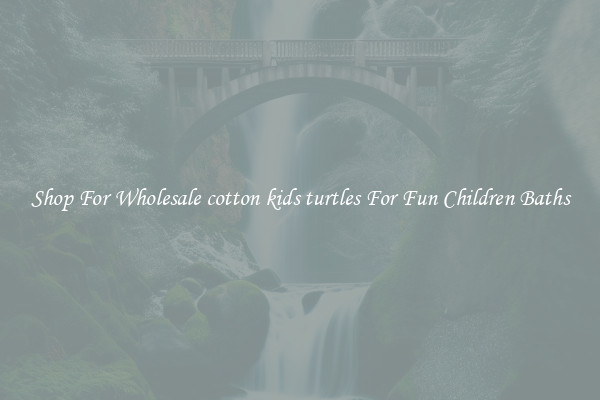 Shop For Wholesale cotton kids turtles For Fun Children Baths