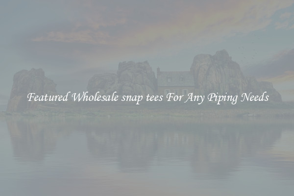 Featured Wholesale snap tees For Any Piping Needs