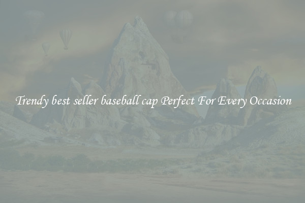 Trendy best seller baseball cap Perfect For Every Occasion