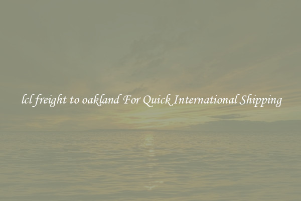 lcl freight to oakland For Quick International Shipping