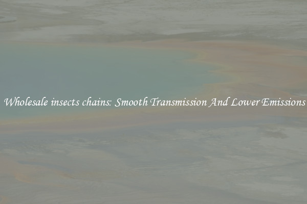 Wholesale insects chains: Smooth Transmission And Lower Emissions