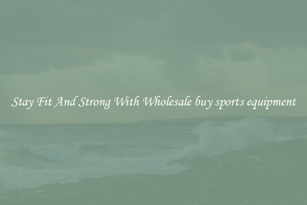 Stay Fit And Strong With Wholesale buy sports equipment