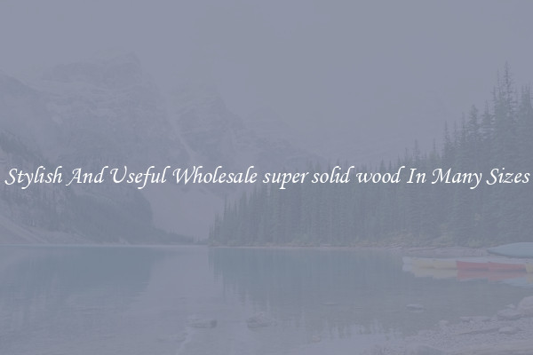 Stylish And Useful Wholesale super solid wood In Many Sizes