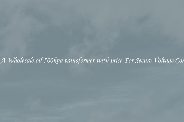 Get A Wholesale oil 500kva transformer with price For Secure Voltage Control