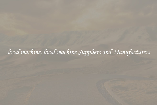 local machine, local machine Suppliers and Manufacturers
