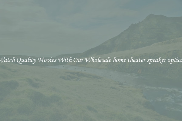 Watch Quality Movies With Our Wholesale home theater speaker optical