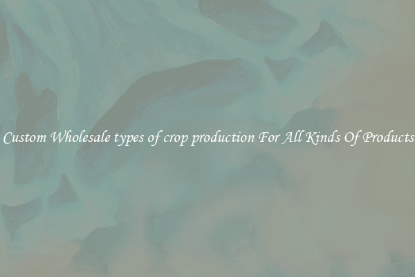 Custom Wholesale types of crop production For All Kinds Of Products