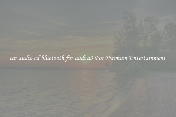 car audio cd bluetooth for audi a3 For Premium Entertainment 