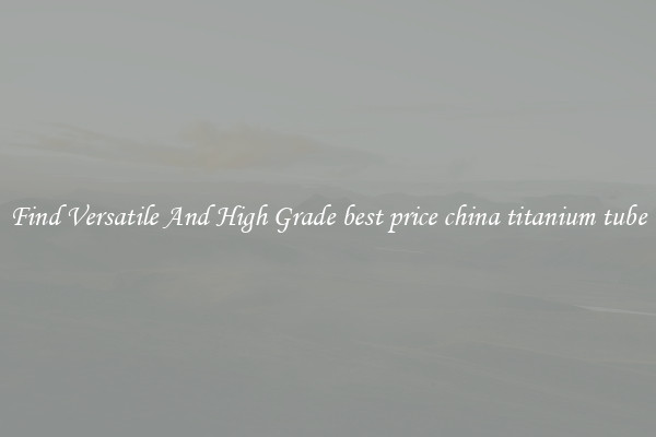 Find Versatile And High Grade best price china titanium tube