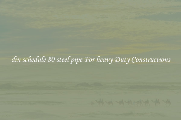 din schedule 80 steel pipe For heavy Duty Constructions