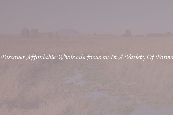Discover Affordable Wholesale focus ev In A Variety Of Forms