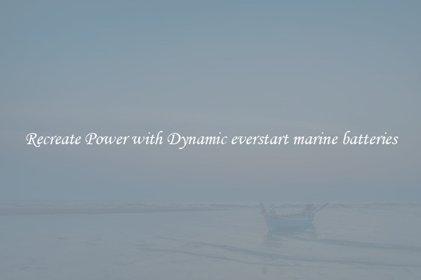 Recreate Power with Dynamic everstart marine batteries