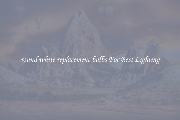 round white replacement bulbs For Best Lighting