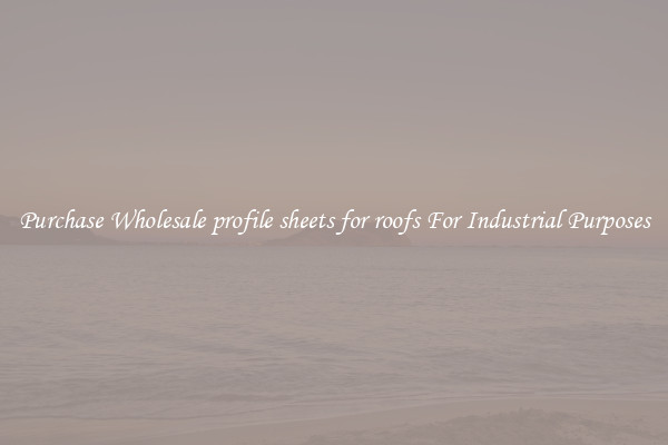 Purchase Wholesale profile sheets for roofs For Industrial Purposes