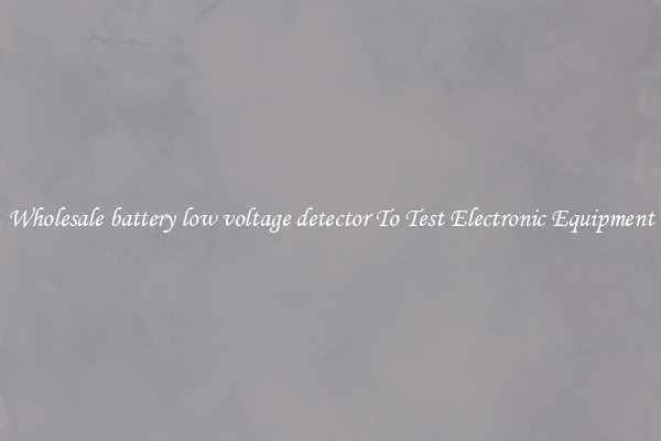 Wholesale battery low voltage detector To Test Electronic Equipment
