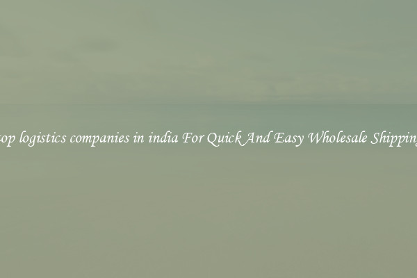 top logistics companies in india For Quick And Easy Wholesale Shipping