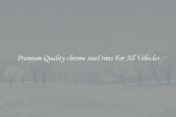 Premium-Quality chrome steel rims For All Vehicles
