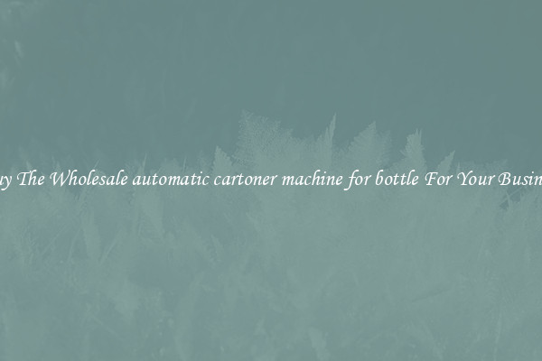  Buy The Wholesale automatic cartoner machine for bottle For Your Business 