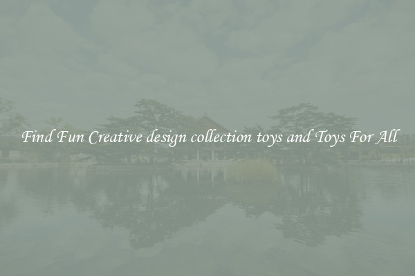 Find Fun Creative design collection toys and Toys For All