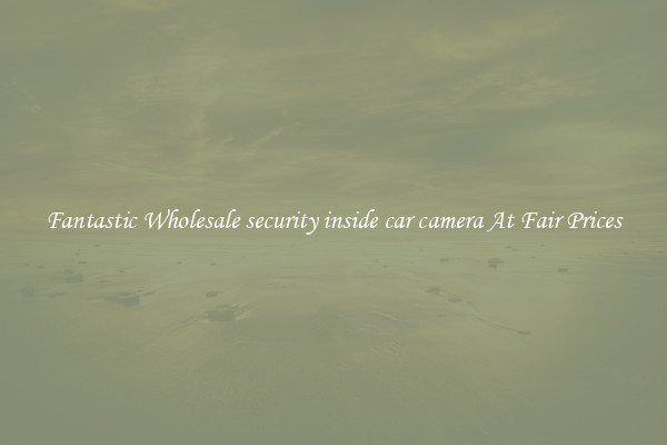 Fantastic Wholesale security inside car camera At Fair Prices
