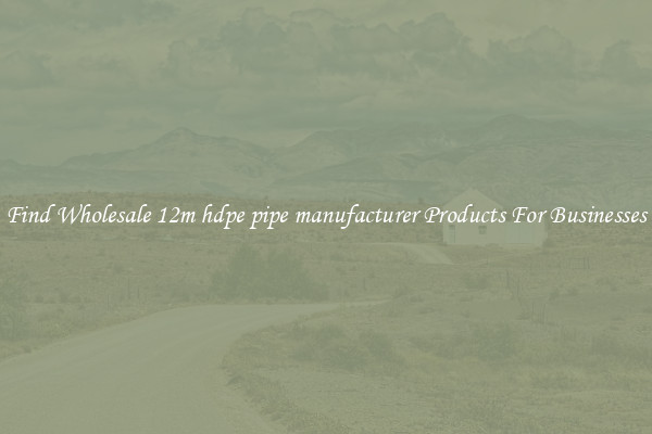 Find Wholesale 12m hdpe pipe manufacturer Products For Businesses