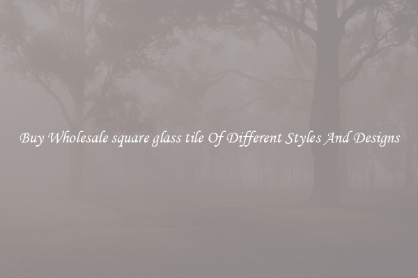 Buy Wholesale square glass tile Of Different Styles And Designs