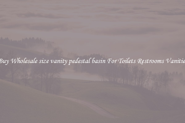 Buy Wholesale size vanity pedestal basin For Toilets Restrooms Vanities