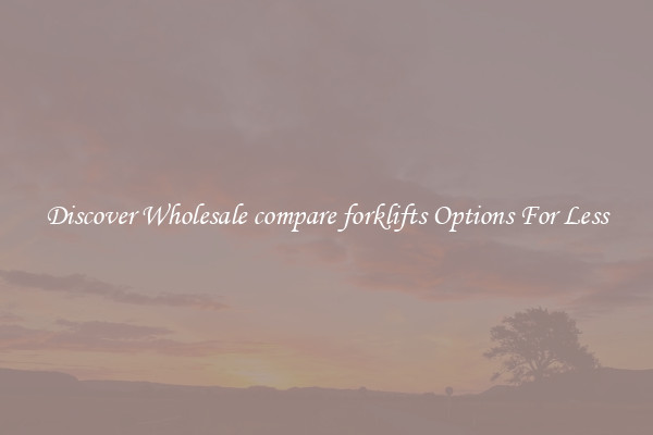 Discover Wholesale compare forklifts Options For Less