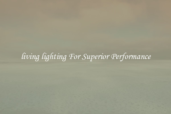 living lighting For Superior Performance