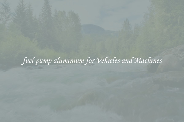 fuel pump aluminium for Vehicles and Machines
