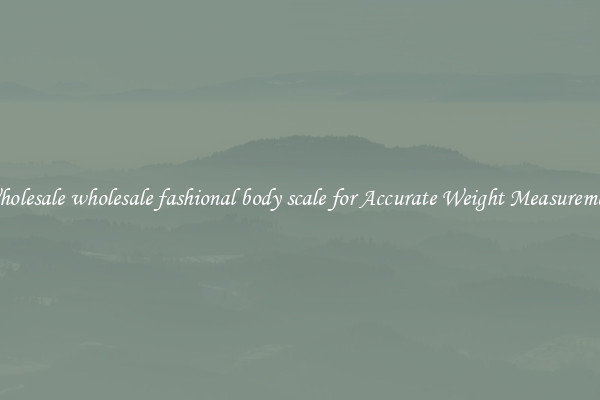 Wholesale wholesale fashional body scale for Accurate Weight Measurement